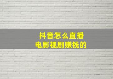 抖音怎么直播电影视剧赚钱的