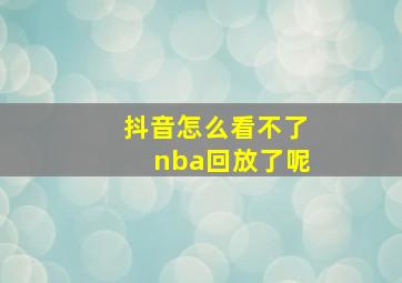 抖音怎么看不了nba回放了呢