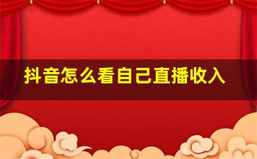 抖音怎么看自己直播收入