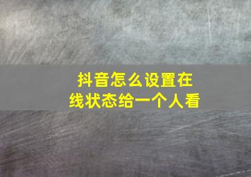 抖音怎么设置在线状态给一个人看