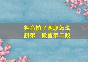 抖音拍了两段怎么删第一段留第二段