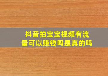 抖音拍宝宝视频有流量可以赚钱吗是真的吗