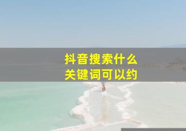 抖音搜索什么关键词可以约