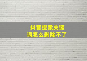 抖音搜索关键词怎么删除不了