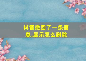 抖音撤回了一条信息,显示怎么删除