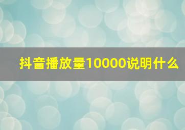 抖音播放量10000说明什么