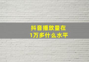 抖音播放量在1万多什么水平