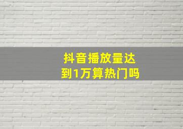 抖音播放量达到1万算热门吗