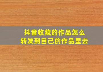 抖音收藏的作品怎么转发到自己的作品里去