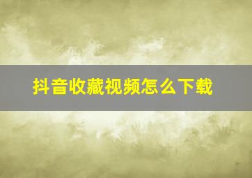 抖音收藏视频怎么下载