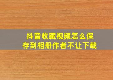 抖音收藏视频怎么保存到相册作者不让下载