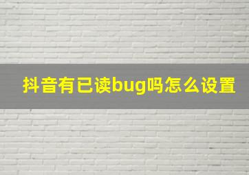 抖音有已读bug吗怎么设置