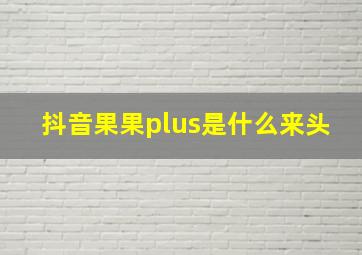 抖音果果plus是什么来头