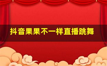 抖音果果不一样直播跳舞