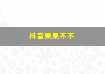 抖音果果不不