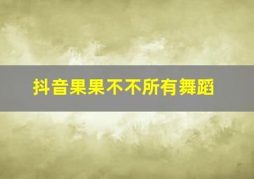 抖音果果不不所有舞蹈