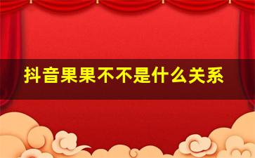 抖音果果不不是什么关系