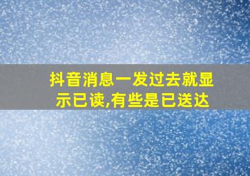 抖音消息一发过去就显示已读,有些是已送达