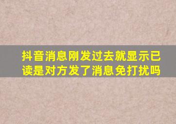 抖音消息刚发过去就显示已读是对方发了消息免打扰吗