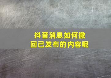 抖音消息如何撤回已发布的内容呢