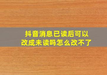 抖音消息已读后可以改成未读吗怎么改不了