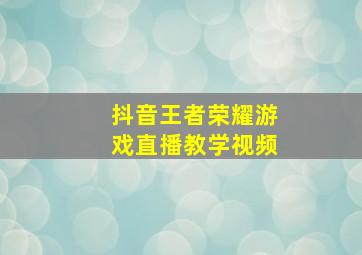 抖音王者荣耀游戏直播教学视频