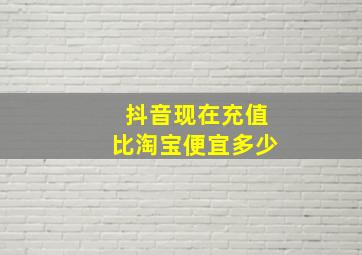 抖音现在充值比淘宝便宜多少