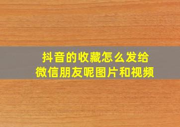 抖音的收藏怎么发给微信朋友呢图片和视频