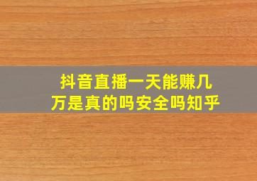 抖音直播一天能赚几万是真的吗安全吗知乎