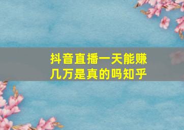 抖音直播一天能赚几万是真的吗知乎