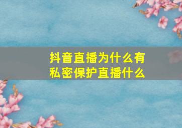 抖音直播为什么有私密保护直播什么