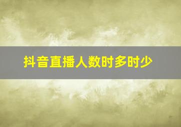 抖音直播人数时多时少