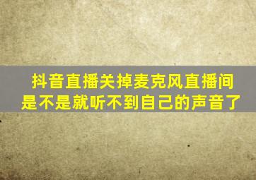 抖音直播关掉麦克风直播间是不是就听不到自己的声音了