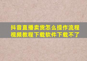 抖音直播卖货怎么操作流程视频教程下载软件下载不了