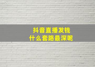 抖音直播发钱什么套路最深呢