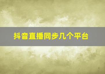 抖音直播同步几个平台