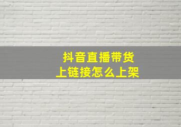 抖音直播带货上链接怎么上架