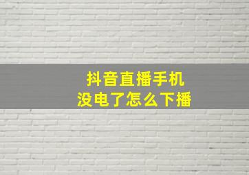 抖音直播手机没电了怎么下播