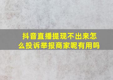 抖音直播提现不出来怎么投诉举报商家呢有用吗