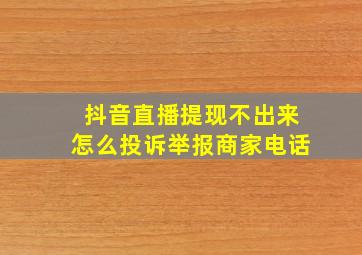 抖音直播提现不出来怎么投诉举报商家电话