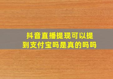 抖音直播提现可以提到支付宝吗是真的吗吗