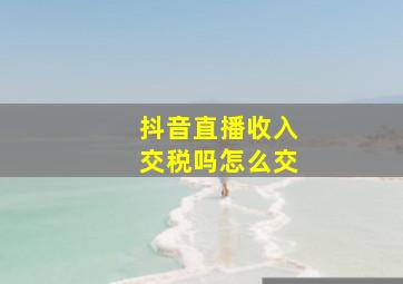 抖音直播收入交税吗怎么交