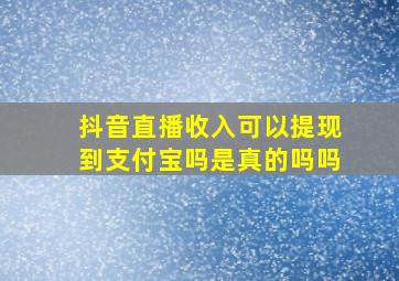 抖音直播收入可以提现到支付宝吗是真的吗吗