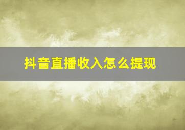 抖音直播收入怎么提现