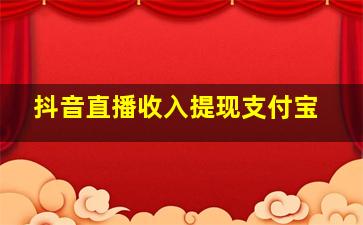 抖音直播收入提现支付宝