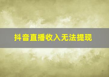 抖音直播收入无法提现