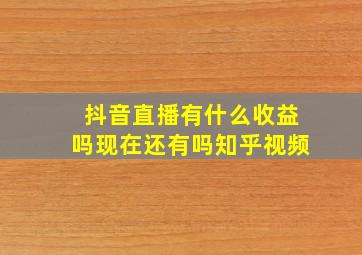 抖音直播有什么收益吗现在还有吗知乎视频