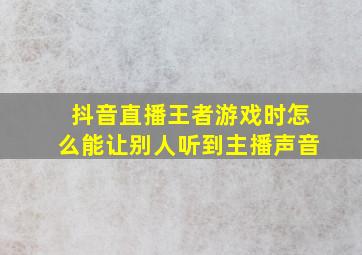 抖音直播王者游戏时怎么能让别人听到主播声音