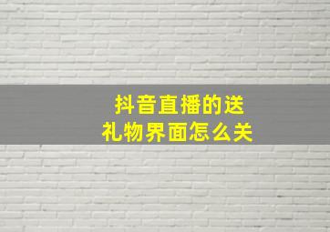 抖音直播的送礼物界面怎么关