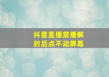 抖音直播禁播解封后点不动屏幕